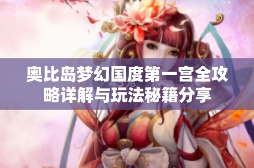 奥比岛梦幻国度第一宫全攻略详解与玩法秘籍分享