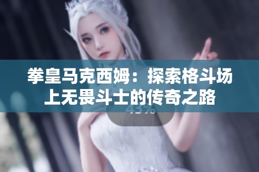 拳皇马克西姆：探索格斗场上无畏斗士的传奇之路