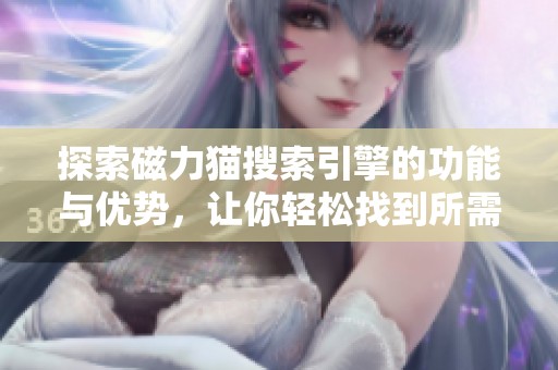 探索磁力猫搜索引擎的功能与优势，让你轻松找到所需资源