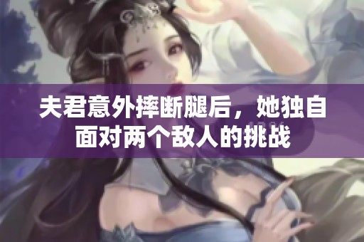 夫君意外摔断腿后，她独自面对两个敌人的挑战