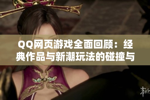 QQ网页游戏全面回顾：经典作品与新潮玩法的碰撞与探索