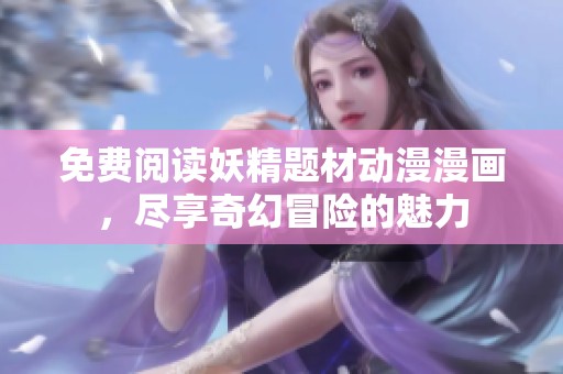 免费阅读妖精题材动漫漫画，尽享奇幻冒险的魅力