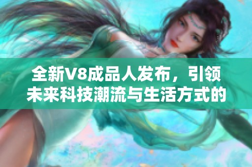 全新V8成品人发布，引领未来科技潮流与生活方式的变革