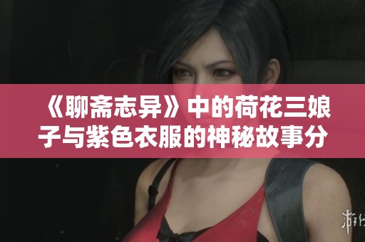 《聊斋志异》中的荷花三娘子与紫色衣服的神秘故事分析