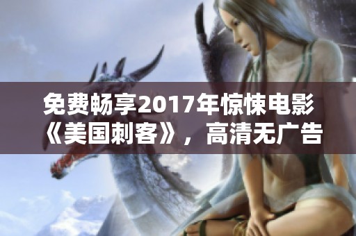 免费畅享2017年惊悚电影《美国刺客》，高清无广告版随时观看