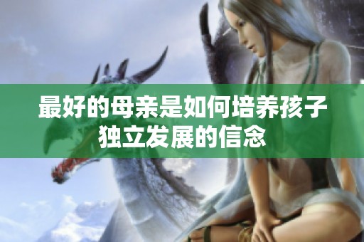 最好的母亲是如何培养孩子独立发展的信念