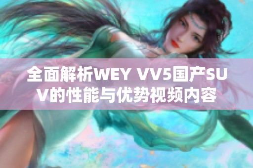 全面解析WEY VV5国产SUV的性能与优势视频内容