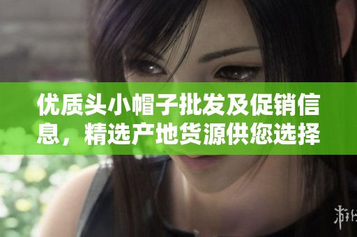 优质头小帽子批发及促销信息，精选产地货源供您选择