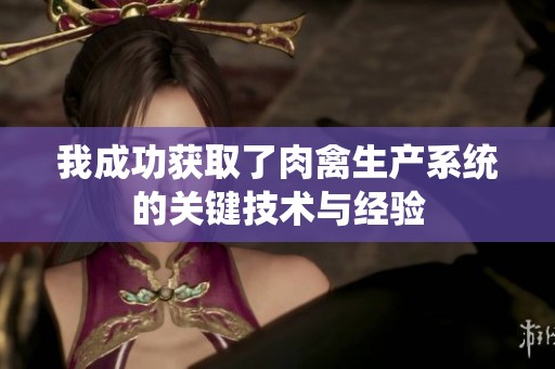我成功获取了肉禽生产系统的关键技术与经验