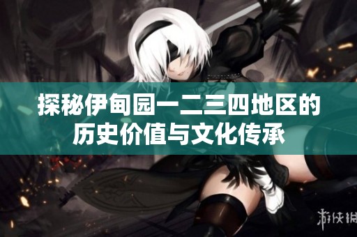 探秘伊甸园一二三四地区的历史价值与文化传承