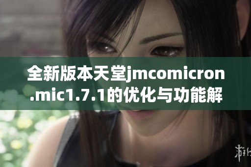 全新版本天堂jmcomicron.mic1.7.1的优化与功能解析