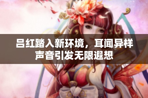 吕红踏入新环境，耳闻异样声音引发无限遐想
