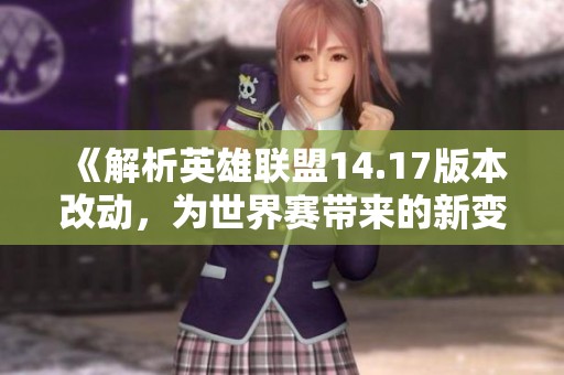 《解析英雄联盟14.17版本改动，为世界赛带来的新变化》