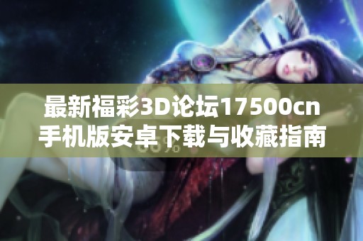 最新福彩3D论坛17500cn手机版安卓下载与收藏指南