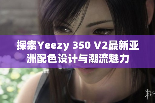 探索Yeezy 350 V2最新亚洲配色设计与潮流魅力