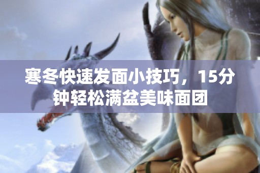 寒冬快速发面小技巧，15分钟轻松满盆美味面团