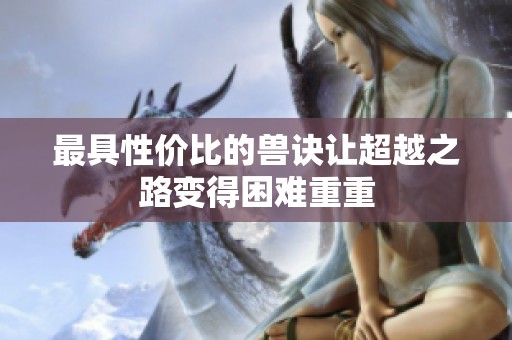 最具性价比的兽诀让超越之路变得困难重重