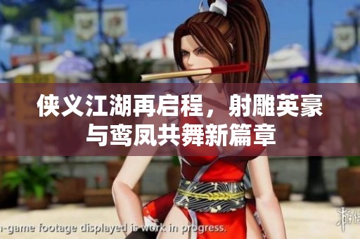 侠义江湖再启程，射雕英豪与鸾凤共舞新篇章