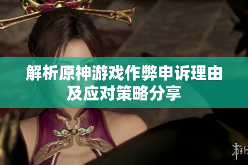 解析原神游戏作弊申诉理由及应对策略分享