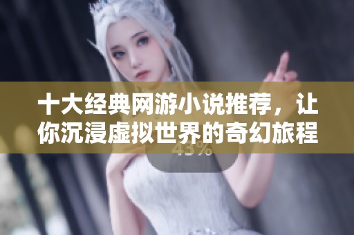 十大经典网游小说推荐，让你沉浸虚拟世界的奇幻旅程