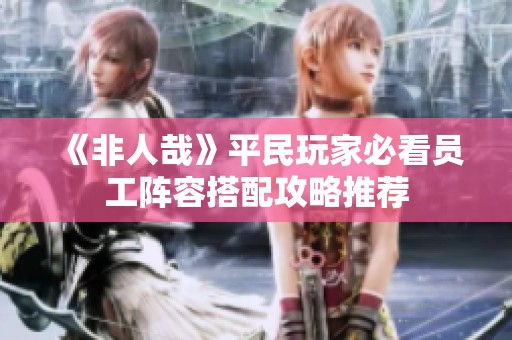 《非人哉》平民玩家必看员工阵容搭配攻略推荐