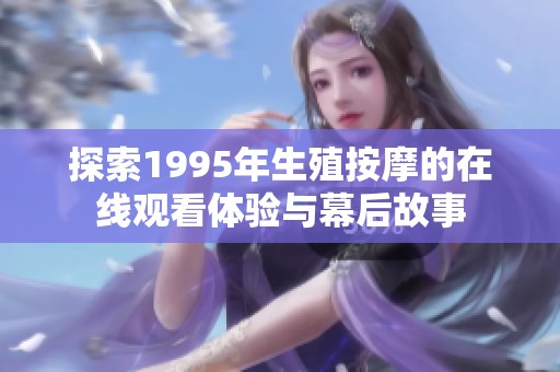探索1995年生殖按摩的在线观看体验与幕后故事