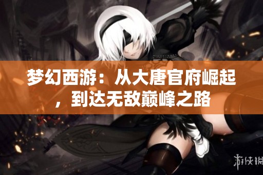 梦幻西游：从大唐官府崛起，到达无敌巅峰之路