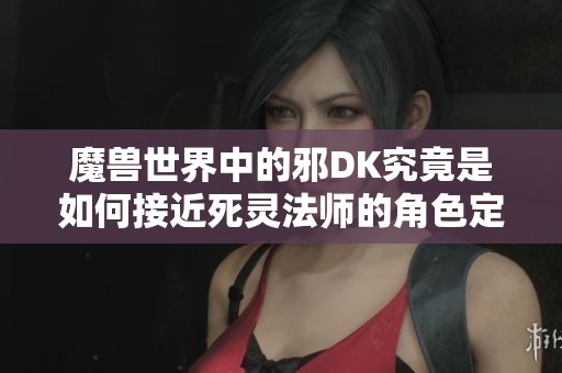 魔兽世界中的邪DK究竟是如何接近死灵法师的角色定位的