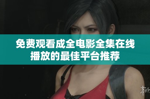 免费观看成全电影全集在线播放的最佳平台推荐