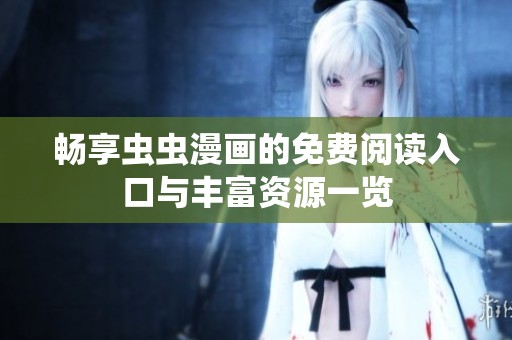 畅享虫虫漫画的免费阅读入口与丰富资源一览