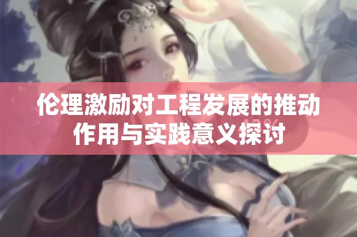 伦理激励对工程发展的推动作用与实践意义探讨