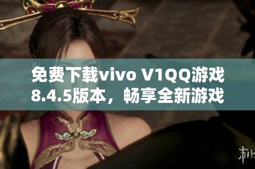 免费下载vivo V1QQ游戏8.4.5版本，畅享全新游戏体验