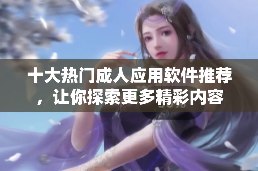 十大热门成人应用软件推荐，让你探索更多精彩内容