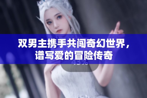 双男主携手共闯奇幻世界，谱写爱的冒险传奇