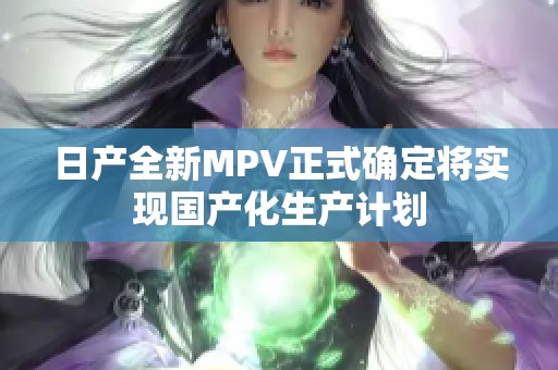 日产全新MPV正式确定将实现国产化生产计划