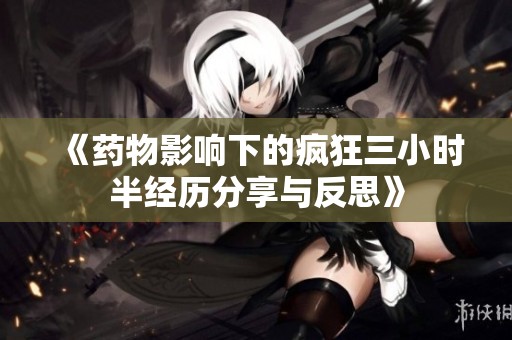 《药物影响下的疯狂三小时半经历分享与反思》