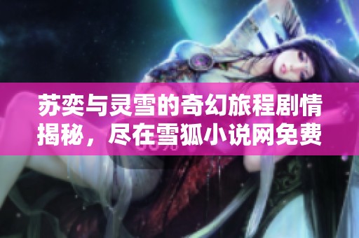 苏奕与灵雪的奇幻旅程剧情揭秘，尽在雪狐小说网免费阅读