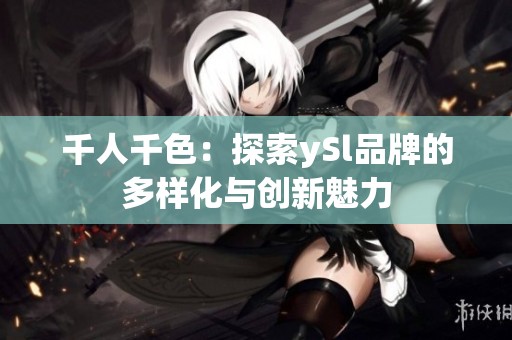 千人千色：探索ySl品牌的多样化与创新魅力