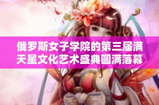 俄罗斯女子学院的第三届满天星文化艺术盛典圆满落幕