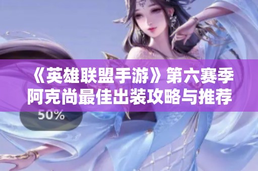 《英雄联盟手游》第六赛季阿克尚最佳出装攻略与推荐解析