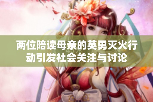 两位陪读母亲的英勇灭火行动引发社会关注与讨论