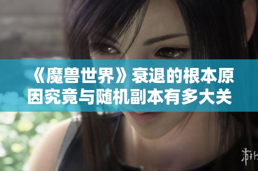 《魔兽世界》衰退的根本原因究竟与随机副本有多大关系？