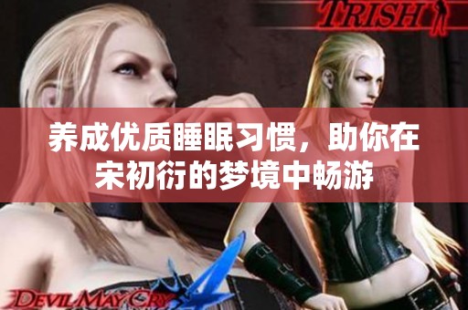 养成优质睡眠习惯，助你在宋初衍的梦境中畅游