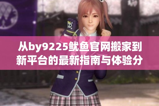 从by9225鱿鱼官网搬家到新平台的最新指南与体验分享