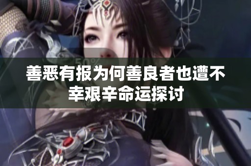 善恶有报为何善良者也遭不幸艰辛命运探讨