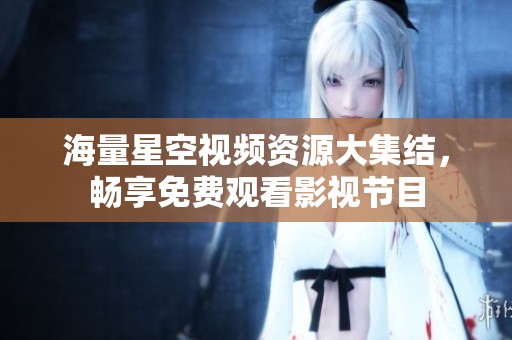 海量星空视频资源大集结，畅享免费观看影视节目
