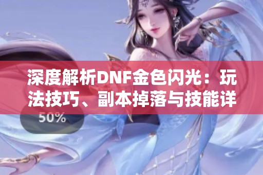 深度解析DNF金色闪光：玩法技巧、副本掉落与技能详解