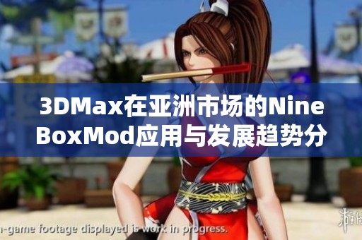 3DMax在亚洲市场的NineBoxMod应用与发展趋势分析