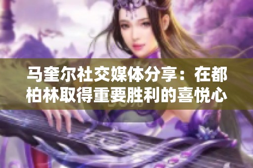 马奎尔社交媒体分享：在都柏林取得重要胜利的喜悦心情