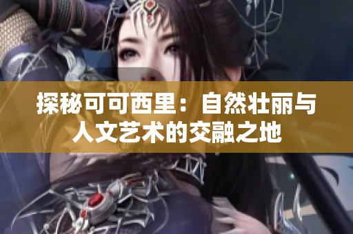 探秘可可西里：自然壮丽与人文艺术的交融之地